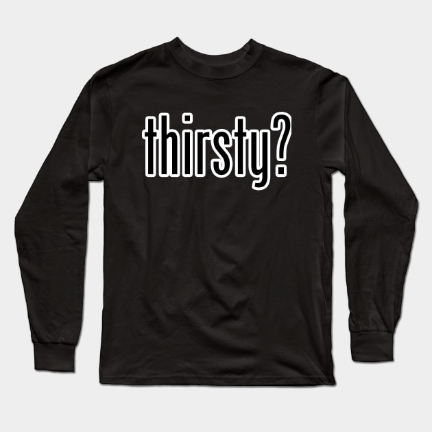 Thirsty? Long Sleeve T-Shirt by Iamthepartymonster